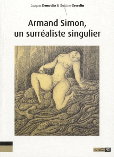 Jacques Demoulin et Guidino Gosselin - Armand Simon, un surréaliste singulier - L'oeuvre d'une jouissance, la jouissance d'une oeuvre.