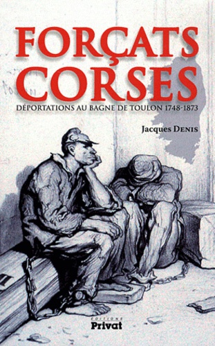 Jacques Denis - Forcats corses - Déportations au bagne de Toulon 1748-1873.
