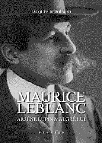 Jacques Derouard - MAURICE LEBLANC : ARSENE LUPIN MALGRE LUI.