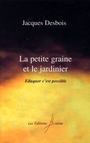 Jacques Desbois - La Petite Graine Et Le Jardinier. Eduquer C'Est Possible.