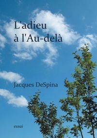 Jacques Despina - L'adieu à l'Au-delà - Ou l'art de vivre branché sur le réel.