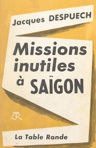 Jacques Despuech - Missions inutiles à Saïgon.