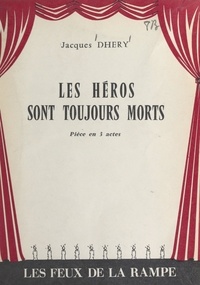 Jacques Dhéry - Les héros sont toujours morts - Pièce en 3 actes.