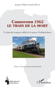 Jacques Didier Lavenir Mvom - Cameroun 1962 : le train de la mort - Un épisode tragique oublié de la guerre d'indépendance.