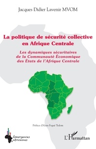 Jacques Didier Lavenir Mvom - La politique de sécurité collective en Afrique Centrale - Les dynamiques sécuritaires de la Communauté Economique des Etats de l'Afrique Centrale.