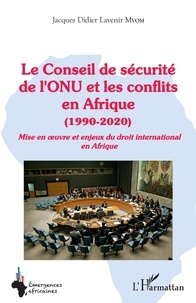 Jacques Didier Lavenir Mvom - Le Conseil de sécurité de l'ONU et les conflits en Afrique (1990-2020) - Mise en oeuvre et enjeux du droit international en Afrique.