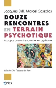 Jacques Dill et Marcel Sassolas - Douze rencontres en terrain psychotique - A propos du soin institutionnel en psychiatrie.