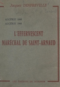 Jacques Dinfreville - L'effervescent Maréchal de Saint-Arnaud - Algérie 1840, Algérie 1960.