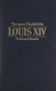 Jacques Dinfreville - Louis XIV - Les saisons d'un grand règne.