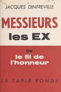 Jacques Dinfreville - Messieurs les Ex - Ou Le fil de l'honneur, 1925... 1962.