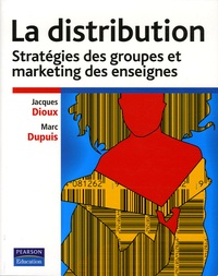 Jacques Dioux et Marc Dupuis - La distribution - Stratégie des groupes et marketing des enseignes.