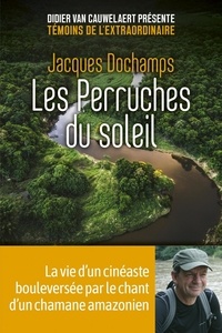 Jacques Dochamps - Les perruches du soleil - La vie d'un cinéaste bouleversée par le chant d'un chamane amérindien.