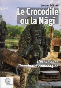 Jacques Dolias - Le Crocodile ou la Nâgî - L'océan dans l'imaginaire cambodgien.