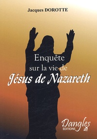 Jacques Dorotte - Enquête sur Jésus de Nazareth - L'énigme de sa vie cachée.