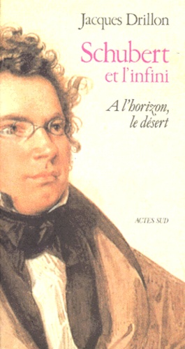 Jacques Drillon - Schubert Et L'Infini. A L'Horizon, Le Desert, Edition 1996.