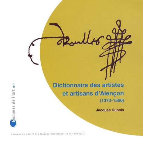 Jacques Dubois - Dictionnaire des artistes et artisans d'Alençon (1370-1560).