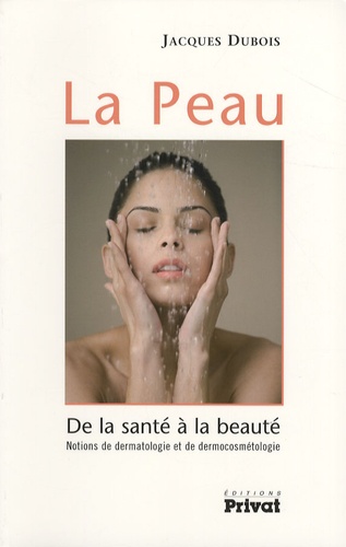 Jacques Dubois - La Peau - De la santé à la beauté - Notions de dermatologie et de dermocosmétologie.