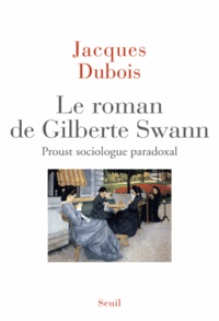 Jacques Dubois - Le roman de Gilberte Swann - Proust sociologue paradoxal.