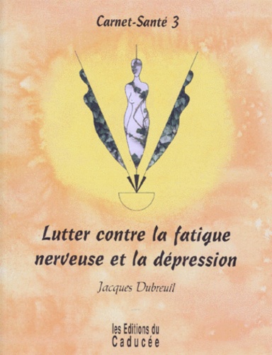 Jacques Dubreuil - Carnet-santé - Tome 3, Lutter contre la fatigue nerveuse et la dépression.