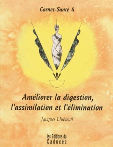 Jacques Dubreuil - Carnet-santé - Tome 4, Améliorer la digestion, l'assimilation et l'élimination.