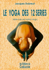 Jacques Dubreuil - Le yoga des 12 séries - Méthode de Hatha-Yoga.