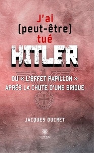 Jacques Ducret - J'ai (peut-être) tué Hitler ou "l'effet papillon" après la chute d'une brique.
