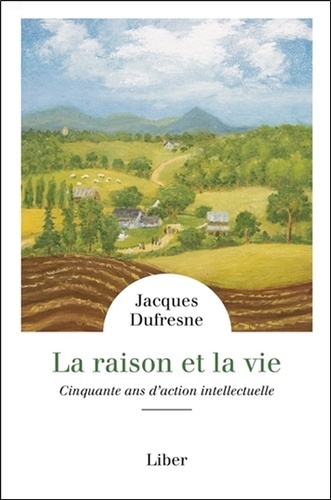 Jacques Dufresne - La raison et la vie - Cinquante ans d'action intellectuelle.