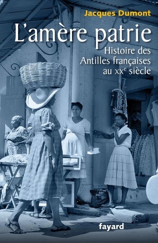 L'amère patrie.. Histoire des Antilles françaises au XXe siècle