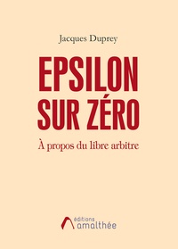 Jacques Duprey - Epsilon sur zéro - A propos du libre arbitre.
