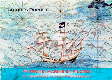 Jacques Dupuet - Patrons, pilotes et marins du Moyen Age à la Renaissance.