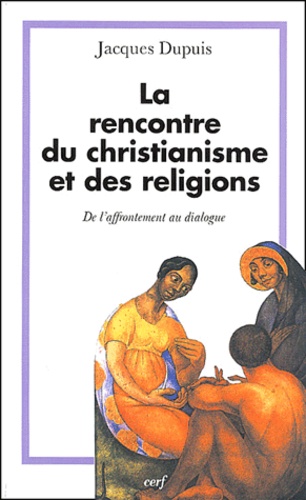 Jacques Dupuis - La Rencontre Du Christianisme Et Des Religions. De L'Affrontement Au Dialogue.