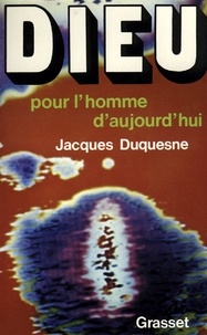 Jacques Duquesne - Dieu pour l'homme d'aujourd'hui.