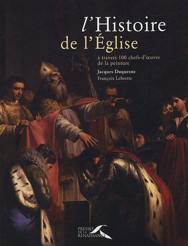 Jacques Duquesne et François Lebrette - L'histoire de l'Eglise à travers 100 chefs-d'oeuvre de la peinture.