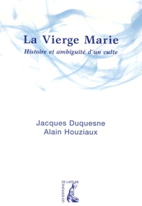 Jacques Duquesne et Alain Houziaux - La Vierge Marie - Histoire et ambiguité d'un culte.