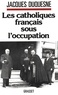 Jacques Duquesne - Les catholiques français sous l'occupation.