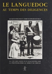 Jacques Durand et André Hampartzoumian - Le Languedoc aux temps des diligences : la vie des gens d'ici racontée par la photographie au début du siècle.