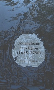 Jacques ed Wagner - Journalisme et religion (1685-1785).
