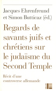 Jacques Ehrenfreund et Simon Butticaz - Regards de savants juifs et chrétiens sur le judaïsme du Second Temple - Récit d'une controverse allemande.