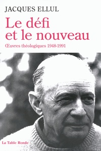 Jacques Ellul - Le défi et le nouveau - Oeuvres théologiques 1948-1991.