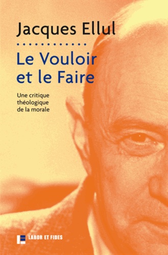 Jacques Ellul - Le Vouloir et le Faire - Une critique théologique de la morale.