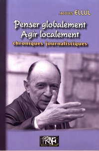 Jacques Ellul - Penser globalement, agir localement - Chroniques journalistiques.