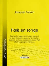 Jacques Fabien et  Ligaran - Paris en songe - Essai sur les logements à bon marché, le bien être des masses, la protection due aux femmes, les splendeurs de Paris et divers progrès moraux....