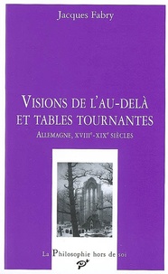 Jacques Fabry - Visions de l'au-delà et tables tournantes - Allemagne, XVIIIe-XIXe siècles.