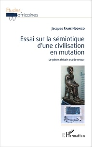 Jacques Fame Ndongo - Essai sur la sémiotique d'une civilisation en mutation - Le génie africain est de retour.