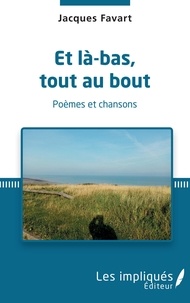 Jacques Favart - Et là bas, tout au bout - Poèmes et chansons.