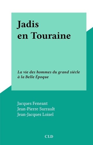 Jadis en Touraine. La vie des hommes du grand siècle à la Belle Époque