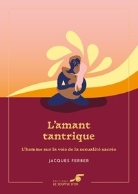 Jacques Ferber - L'amant tantrique – Édition collector - L'homme sur la voie de la sexualité sacrée.