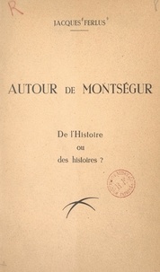 Jacques Ferlus - Autour de Montségur, de l'Histoire ou des histoires ?.