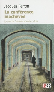 Jacques Ferron - La conférence inachevée - Le pas de Gamelin et autres récits.
