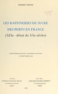 Jacques Fiérain - Les raffineries de sucre des ports en France (XIXe - début du XXe siècles) - Thèse présentée devant l'Université de Nantes, le 28 septembre 1974.